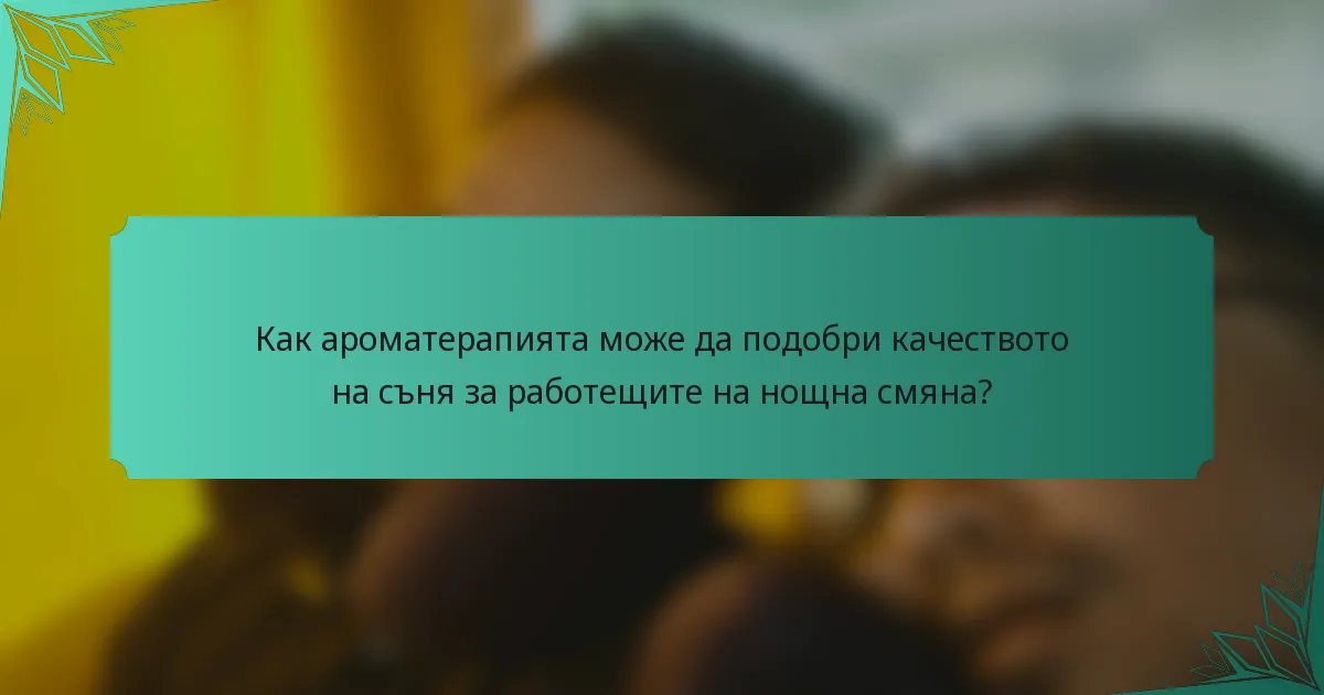 Как ароматерапията може да подобри качеството на съня за работещите на нощна смяна?