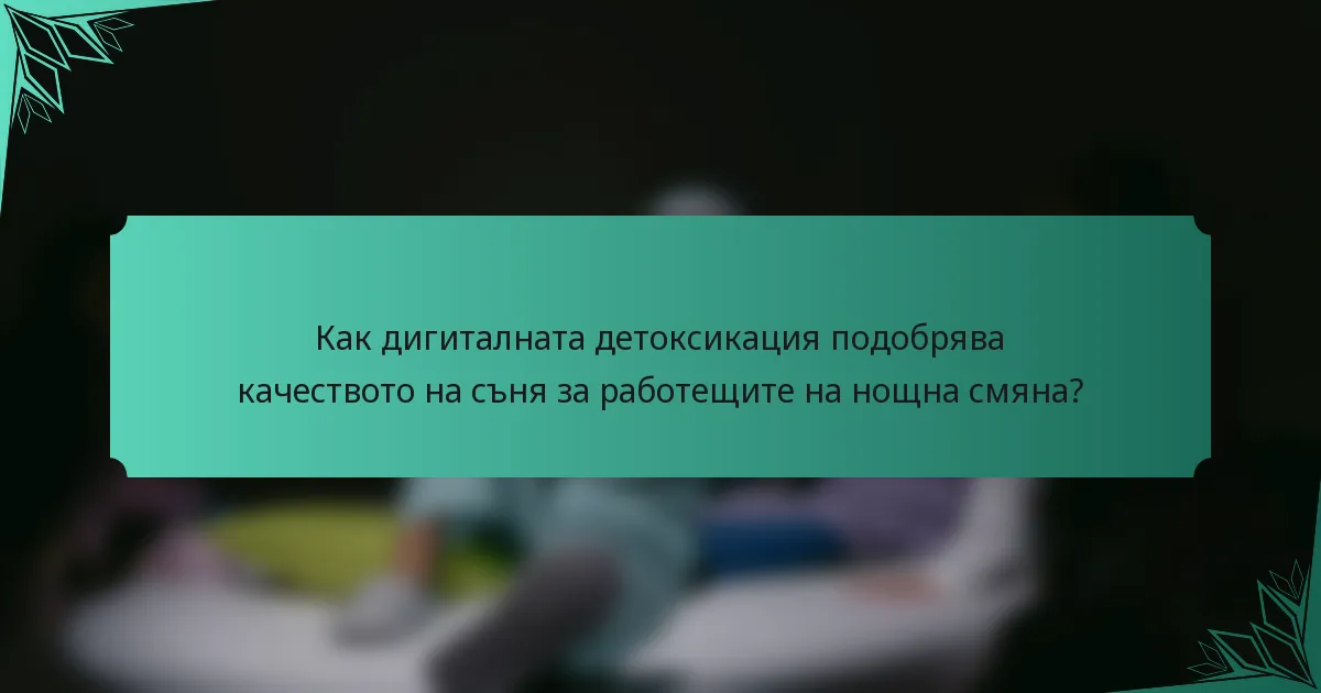 Как дигиталната детоксикация подобрява качеството на съня за работещите на нощна смяна?