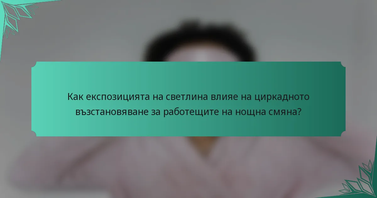 Как експозицията на светлина влияе на циркадното възстановяване за работещите на нощна смяна?