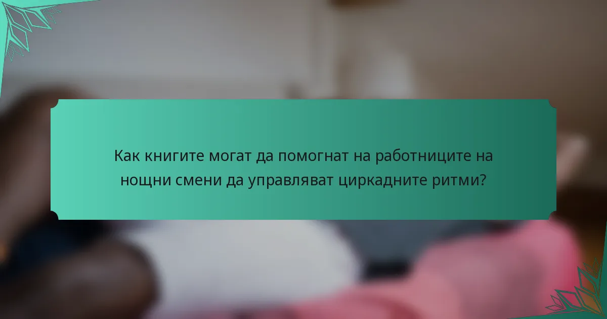 Как книгите могат да помогнат на работниците на нощни смени да управляват циркадните ритми?