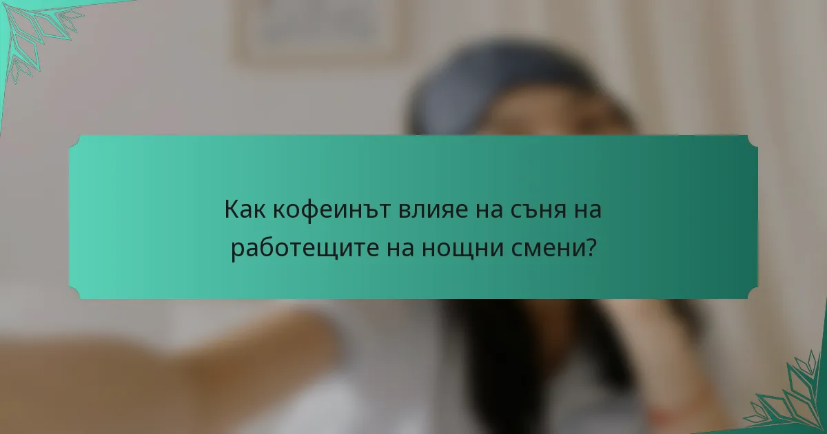 Как кофеинът влияе на съня на работещите на нощни смени?