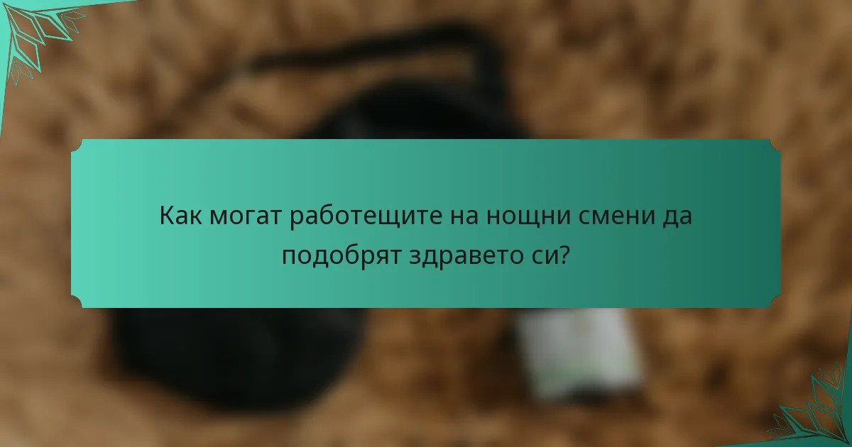 Как могат работещите на нощни смени да подобрят здравето си?