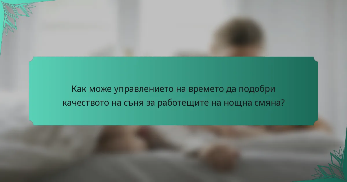Как може управлението на времето да подобри качеството на съня за работещите на нощна смяна?
