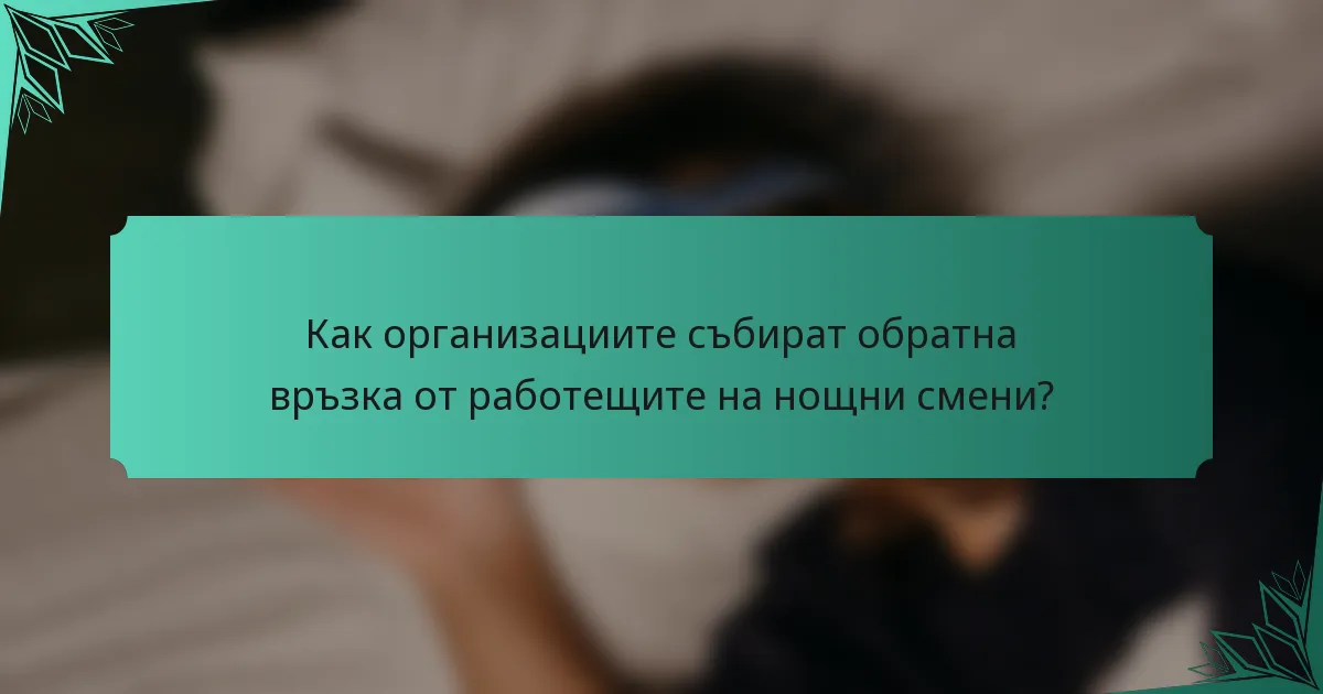 Как организациите събират обратна връзка от работещите на нощни смени?
