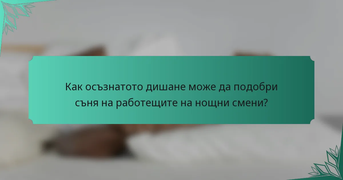 Как осъзнатото дишане може да подобри съня на работещите на нощни смени?
