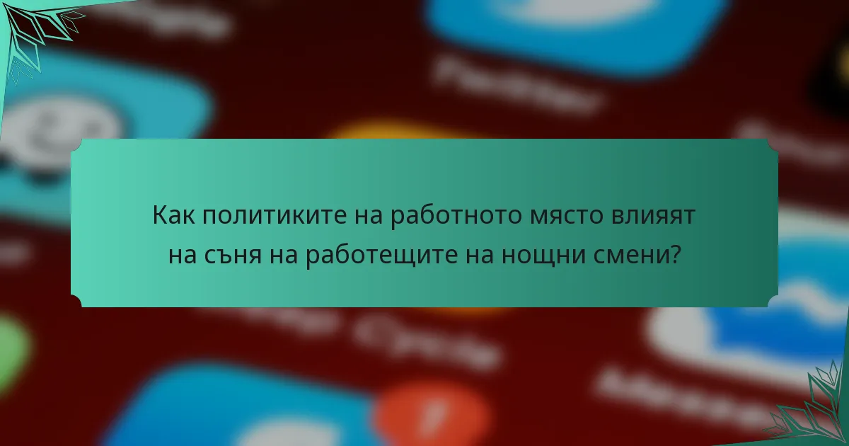 Как политиките на работното място влияят на съня на работещите на нощни смени?