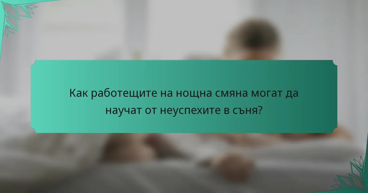 Как работещите на нощна смяна могат да научат от неуспехите в съня?