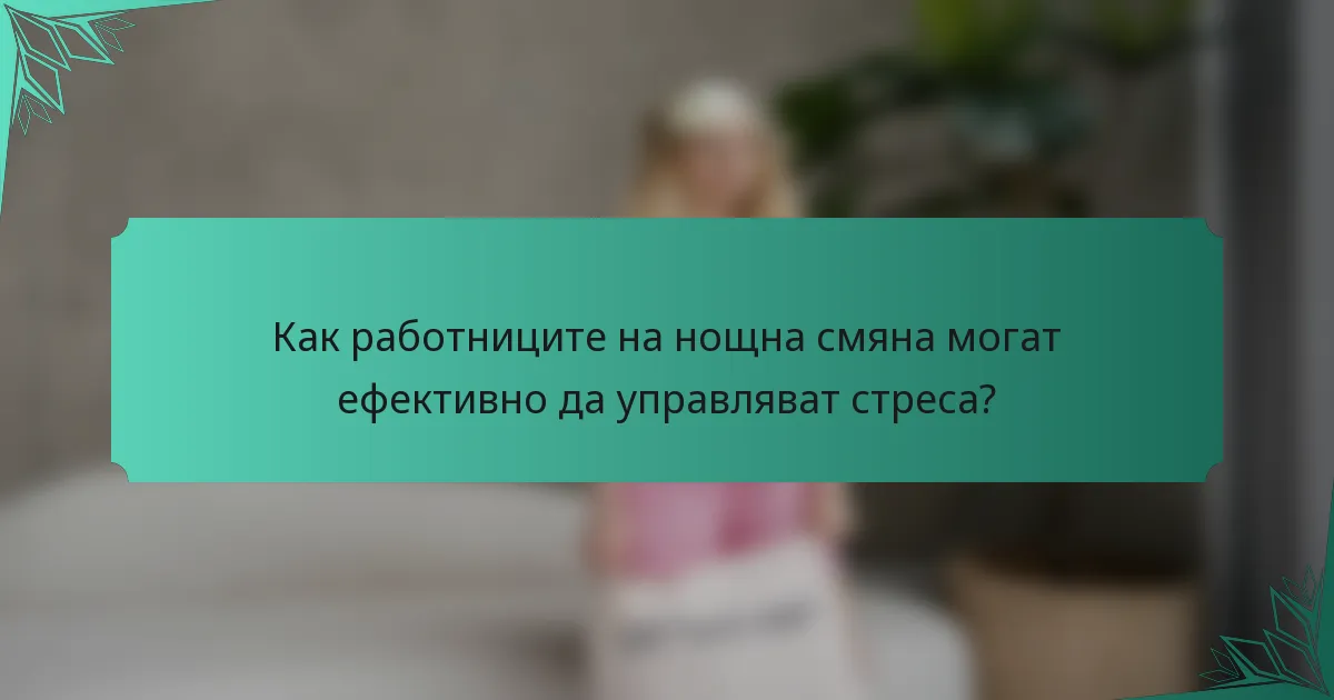 Как работниците на нощна смяна могат ефективно да управляват стреса?