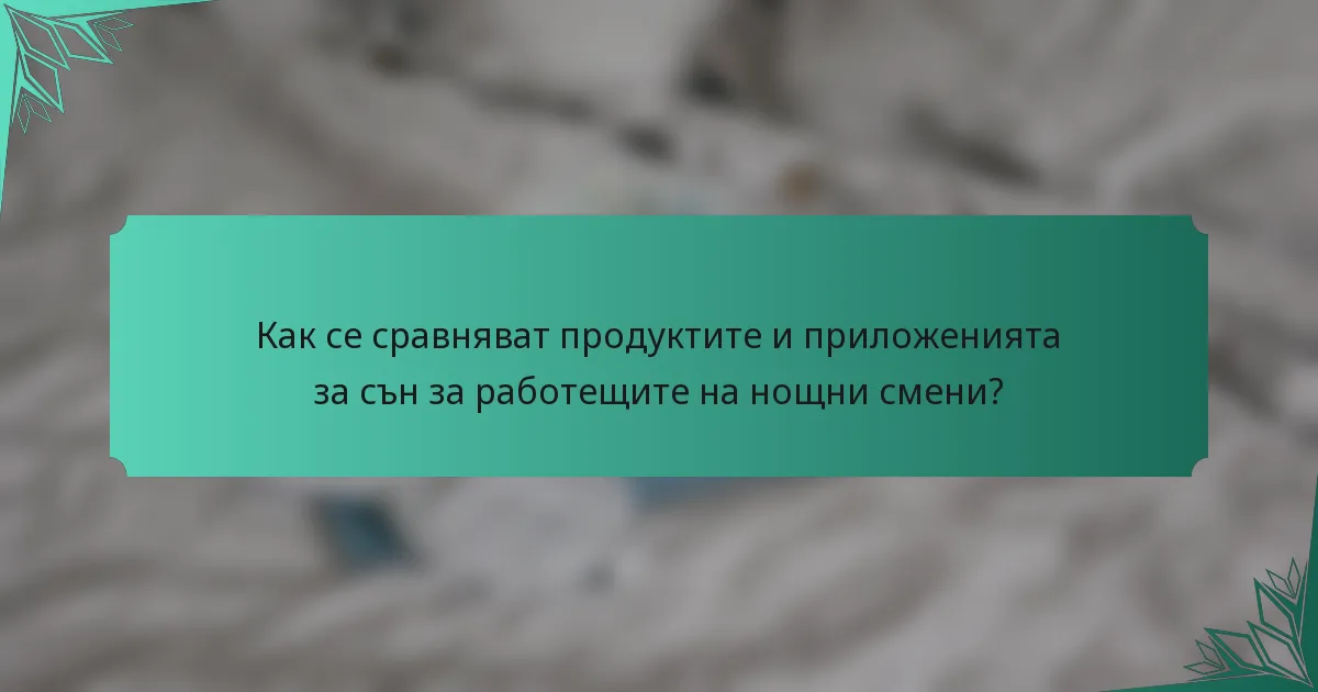 Как се сравняват продуктите и приложенията за сън за работещите на нощни смени?
