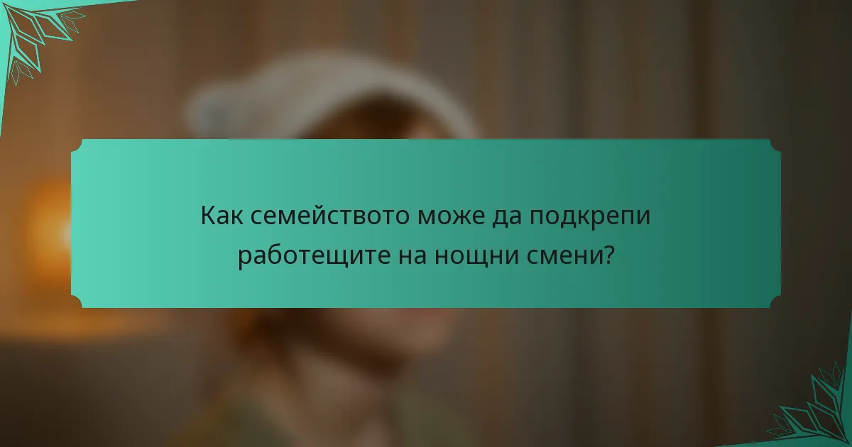 Как семейството може да подкрепи работещите на нощни смени?