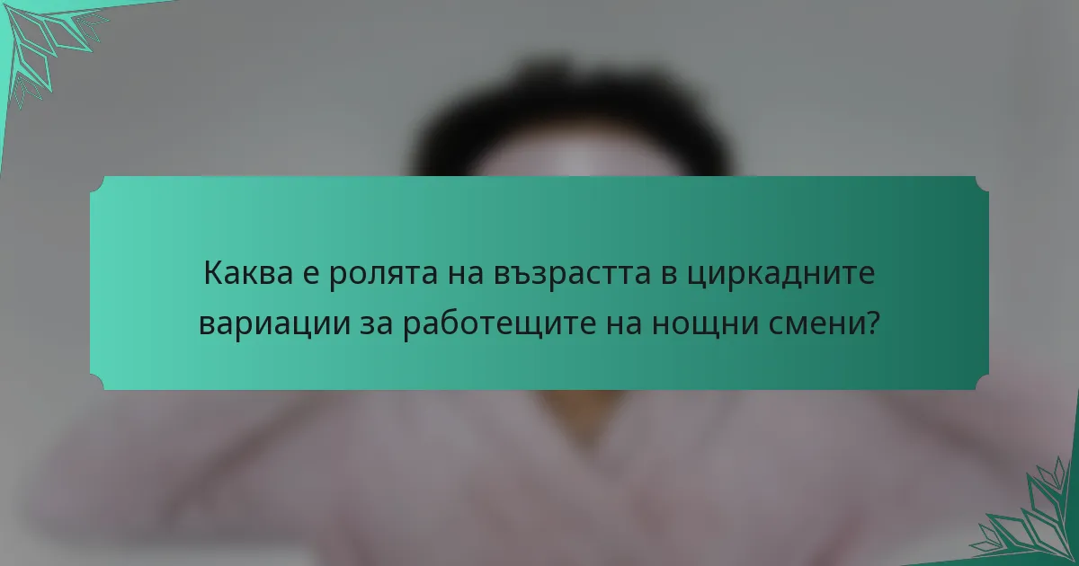 Каква е ролята на възрастта в циркадните вариации за работещите на нощни смени?