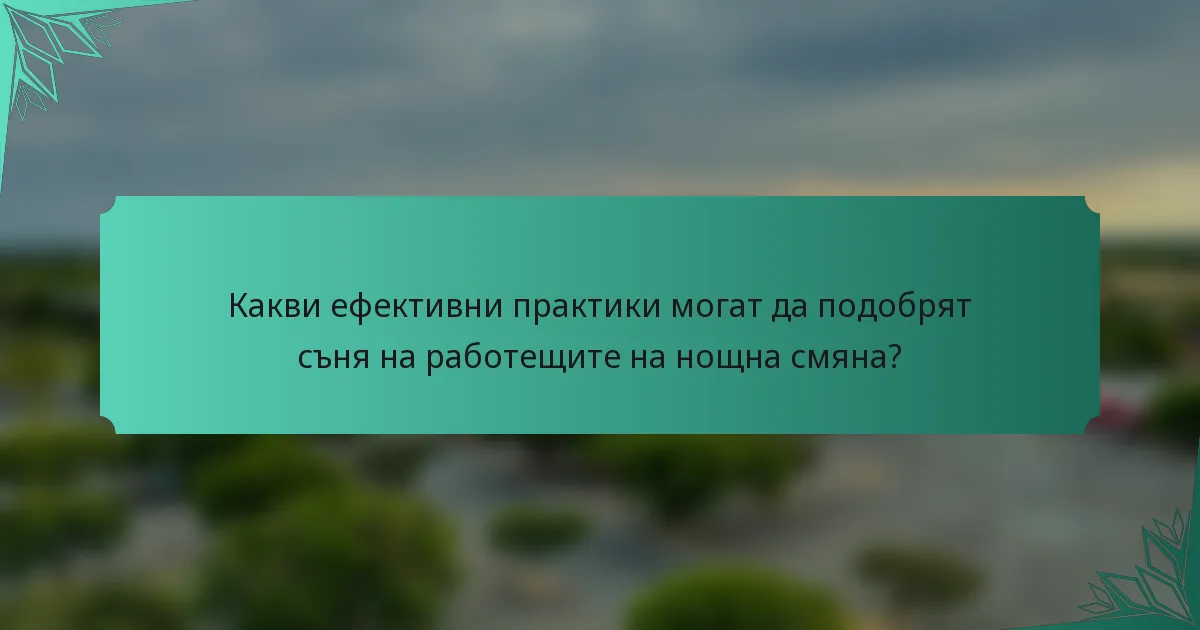 Какви ефективни практики могат да подобрят съня на работещите на нощна смяна?
