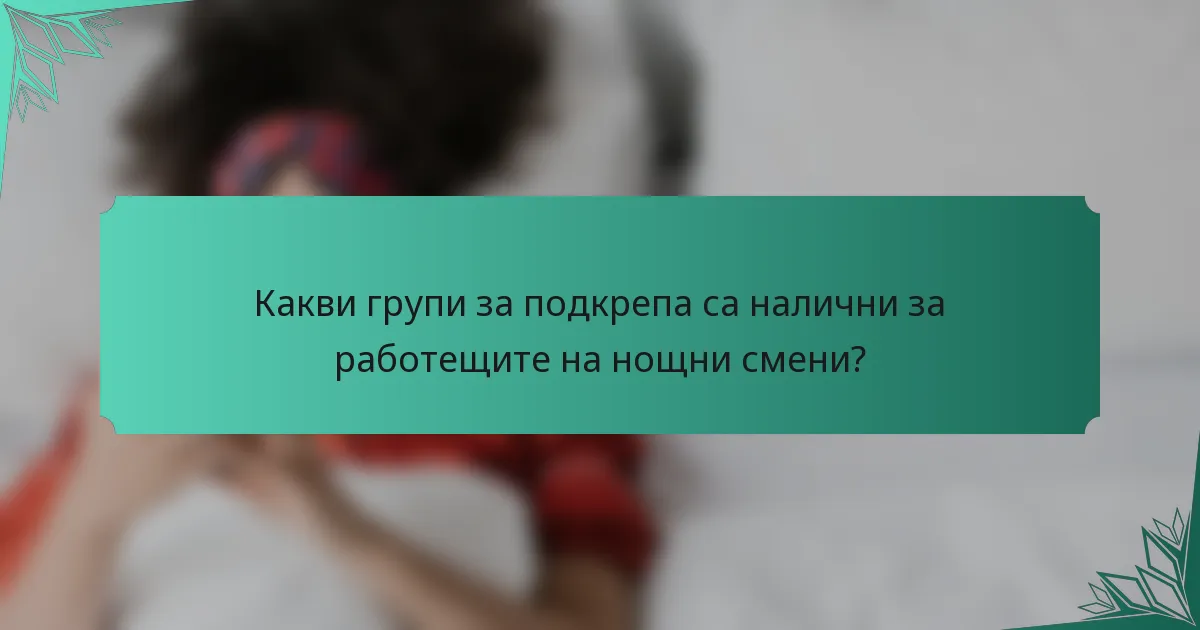 Какви групи за подкрепа са налични за работещите на нощни смени?