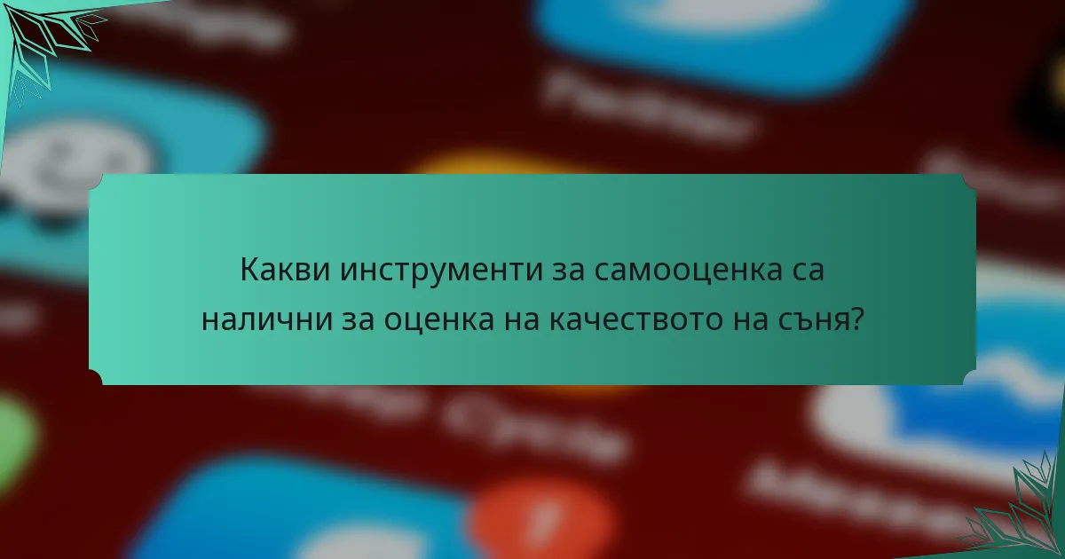 Какви инструменти за самооценка са налични за оценка на качеството на съня?