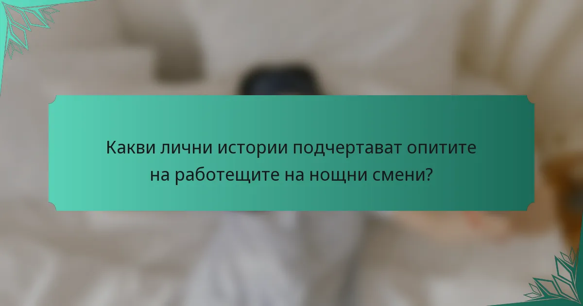 Какви лични истории подчертават опитите на работещите на нощни смени?