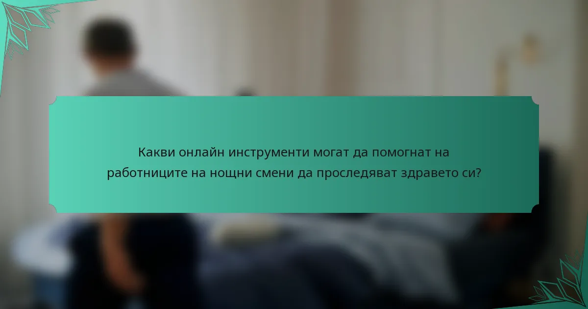 Какви онлайн инструменти могат да помогнат на работниците на нощни смени да проследяват здравето си?