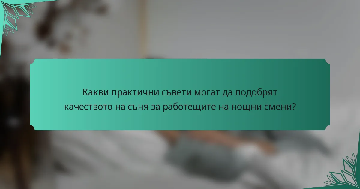 Какви практични съвети могат да подобрят качеството на съня за работещите на нощни смени?