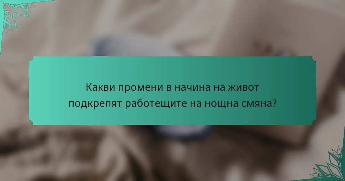 Какви промени в начина на живот подкрепят работещите на нощна смяна?