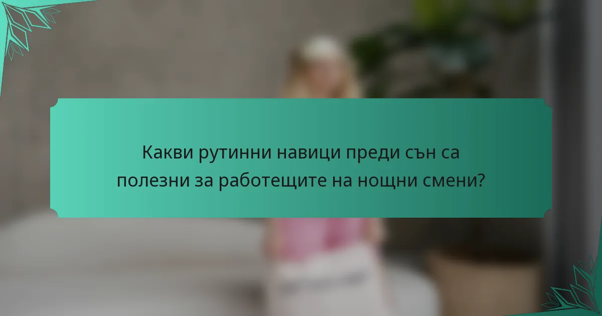 Какви рутинни навици преди сън са полезни за работещите на нощни смени?