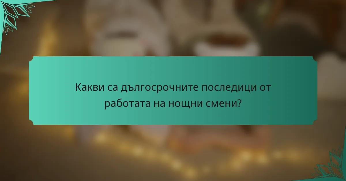 Какви са дългосрочните последици от работата на нощни смени?