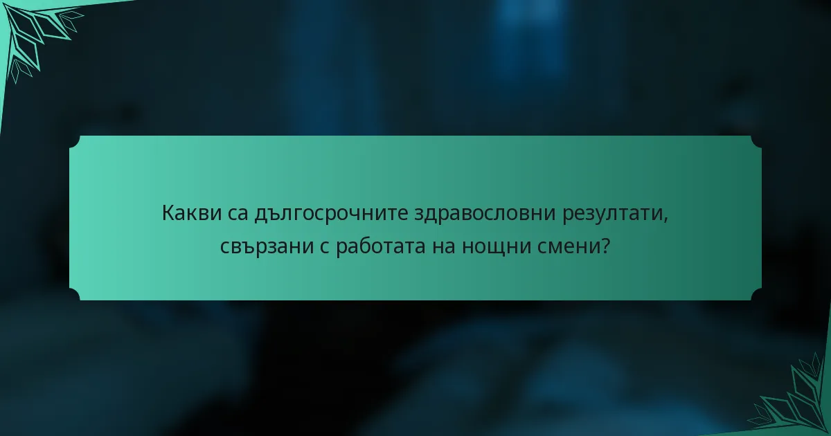 Какви са дългосрочните здравословни резултати, свързани с работата на нощни смени?