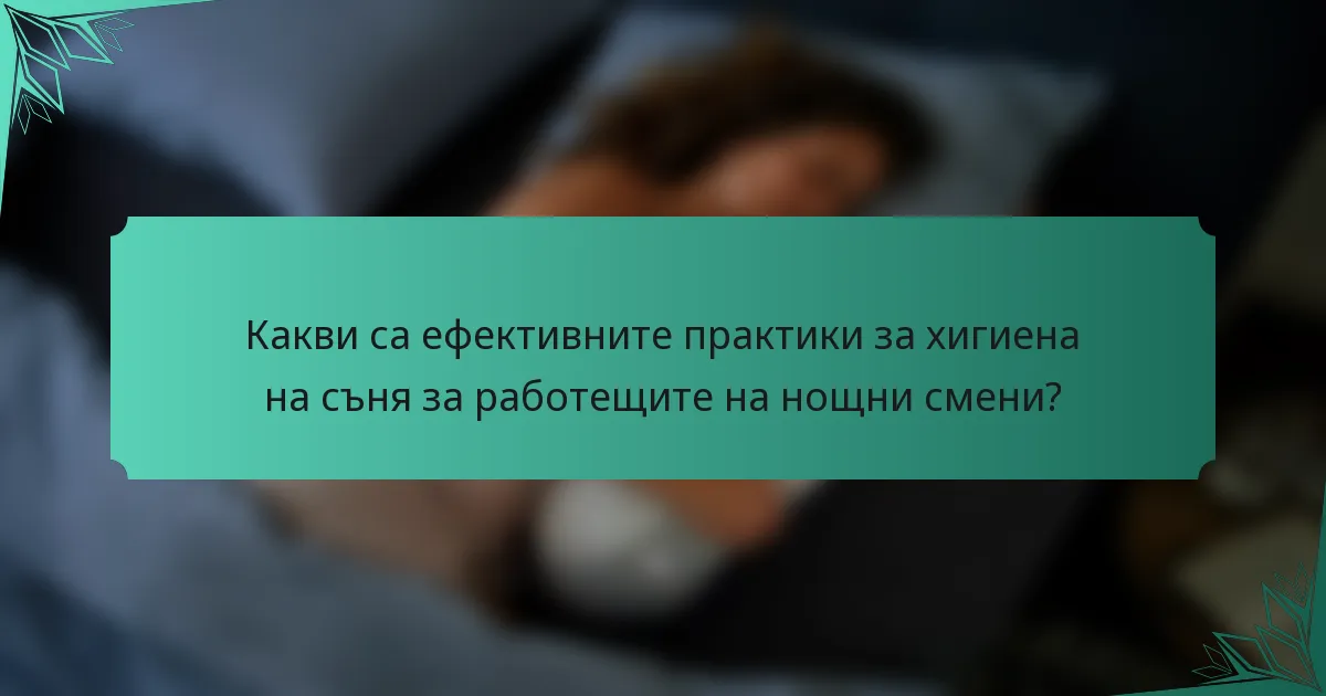Какви са ефективните практики за хигиена на съня за работещите на нощни смени?