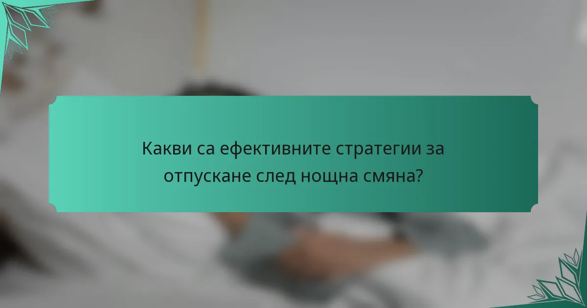 Какви са ефективните стратегии за отпускане след нощна смяна?