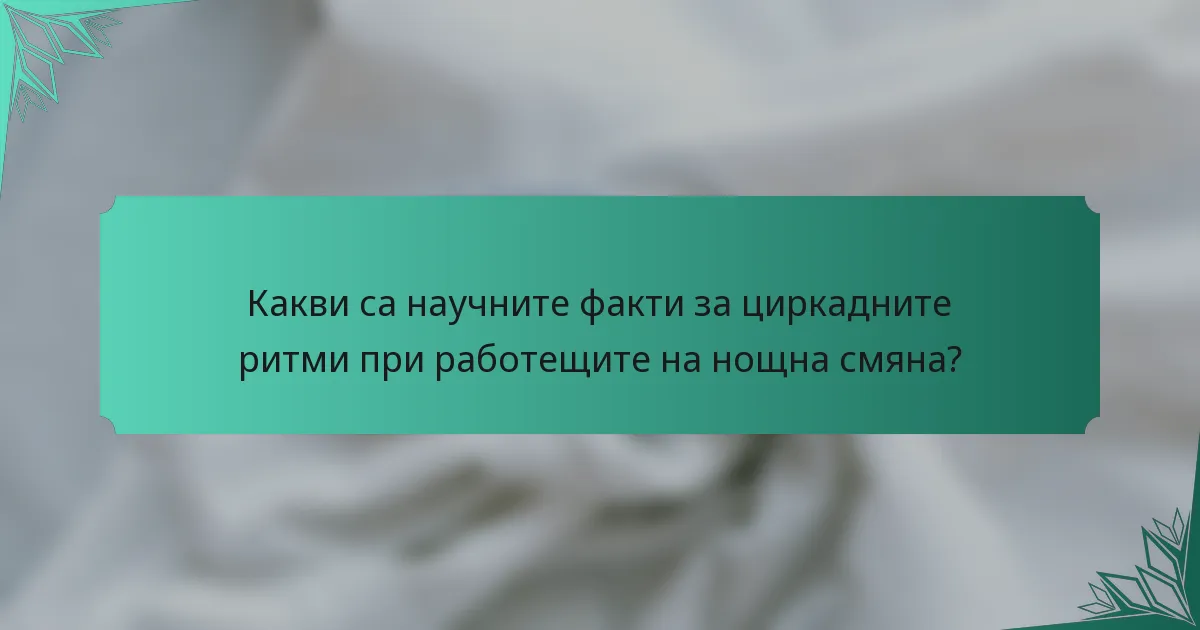 Какви са научните факти за циркадните ритми при работещите на нощна смяна?