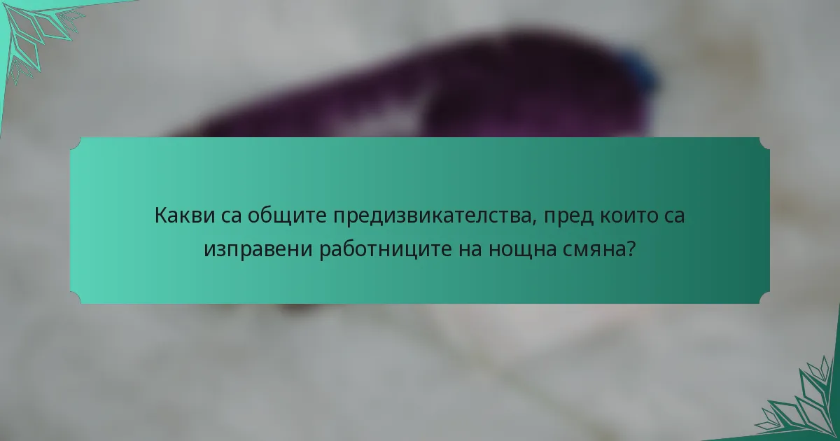 Какви са общите предизвикателства, пред които са изправени работниците на нощна смяна?