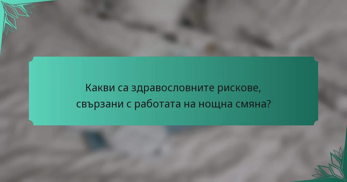 Какви са здравословните рискове, свързани с работата на нощна смяна?