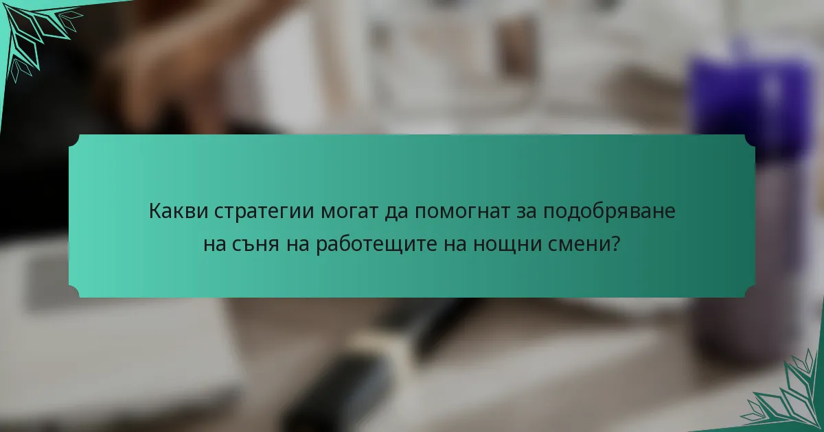Какви стратегии могат да помогнат за подобряване на съня на работещите на нощни смени?