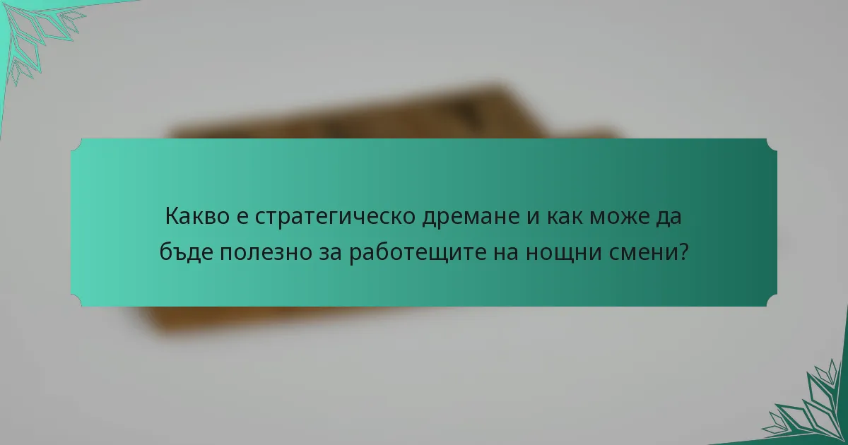 Какво е стратегическо дремане и как може да бъде полезно за работещите на нощни смени?