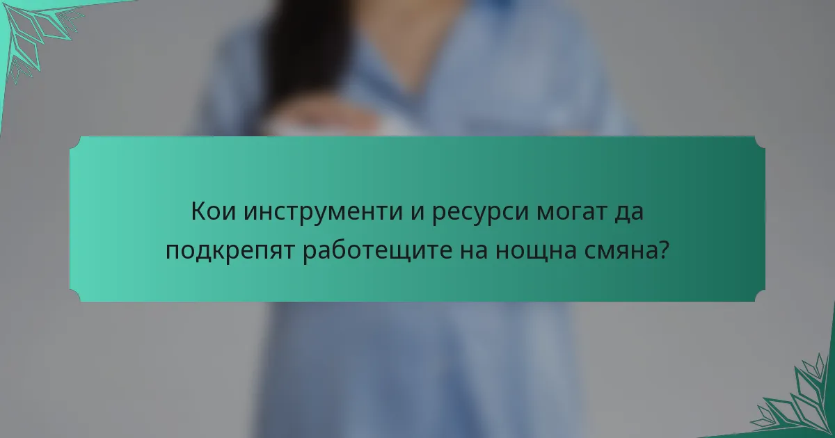 Кои инструменти и ресурси могат да подкрепят работещите на нощна смяна?