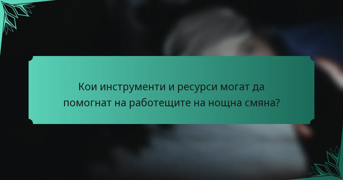 Кои инструменти и ресурси могат да помогнат на работещите на нощна смяна?