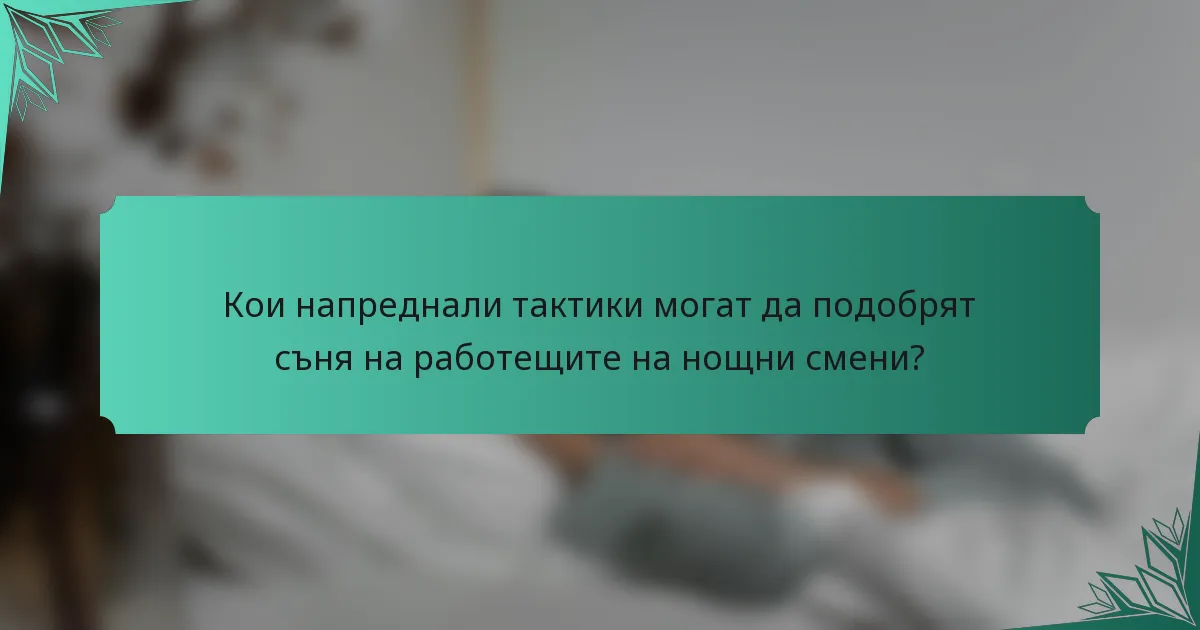 Кои напреднали тактики могат да подобрят съня на работещите на нощни смени?