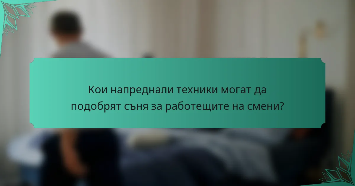 Кои напреднали техники могат да подобрят съня за работещите на смени?