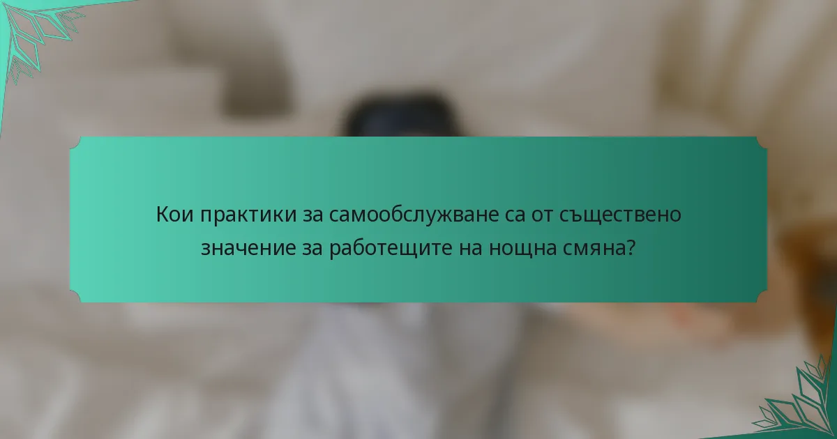 Кои практики за самообслужване са от съществено значение за работещите на нощна смяна?