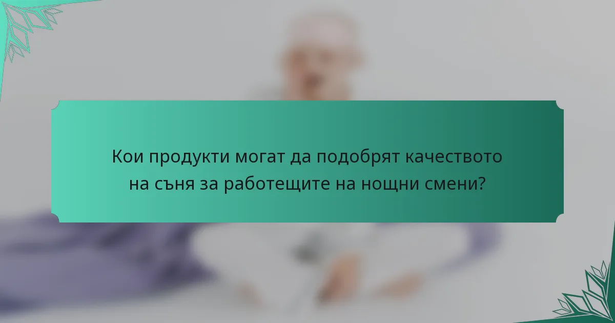 Кои продукти могат да подобрят качеството на съня за работещите на нощни смени?