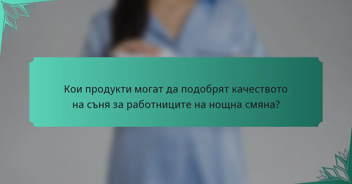 Кои продукти могат да подобрят качеството на съня за работниците на нощна смяна?