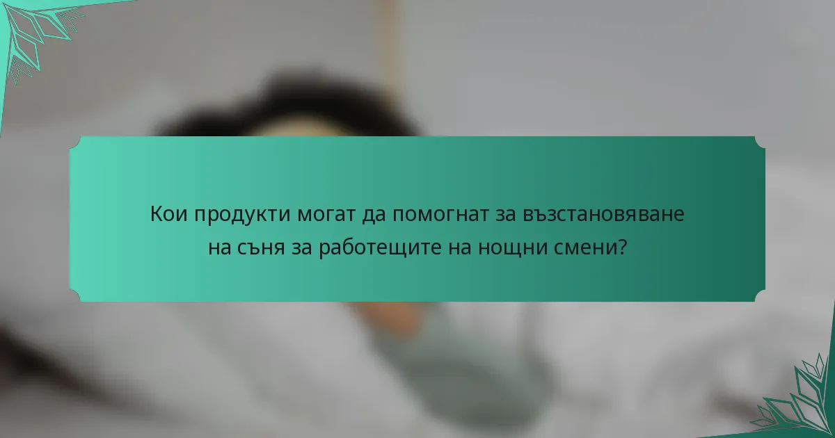 Кои продукти могат да помогнат за възстановяване на съня за работещите на нощни смени?