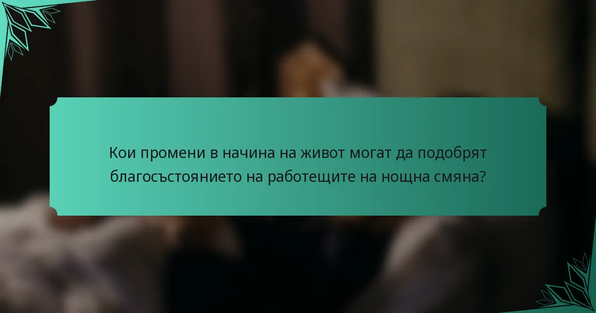 Кои промени в начина на живот могат да подобрят благосъстоянието на работещите на нощна смяна?