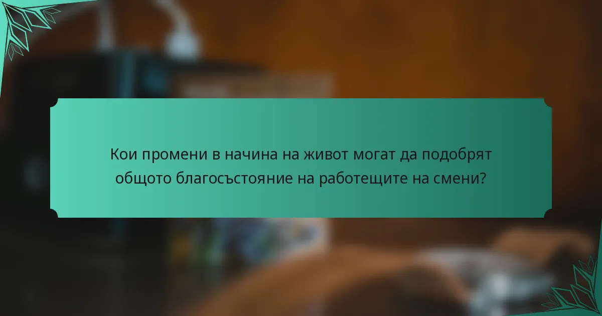 Кои промени в начина на живот могат да подобрят общото благосъстояние на работещите на смени?