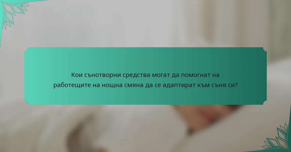 Кои сънотворни средства могат да помогнат на работещите на нощна смяна да се адаптират към съня си?