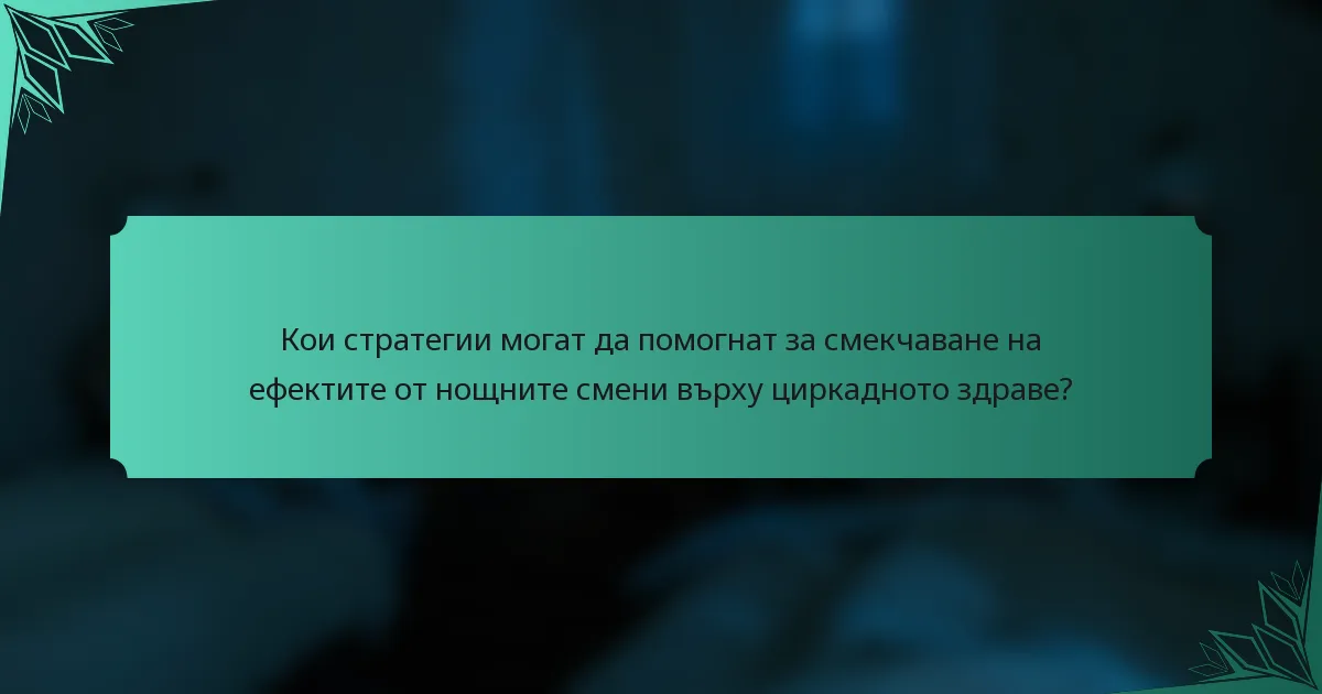 Кои стратегии могат да помогнат за смекчаване на ефектите от нощните смени върху циркадното здраве?