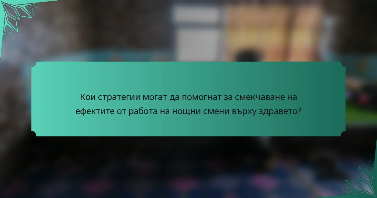 Кои стратегии могат да помогнат за смекчаване на ефектите от работа на нощни смени върху здравето?