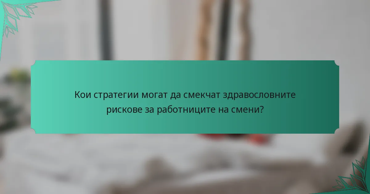 Кои стратегии могат да смекчат здравословните рискове за работниците на смени?