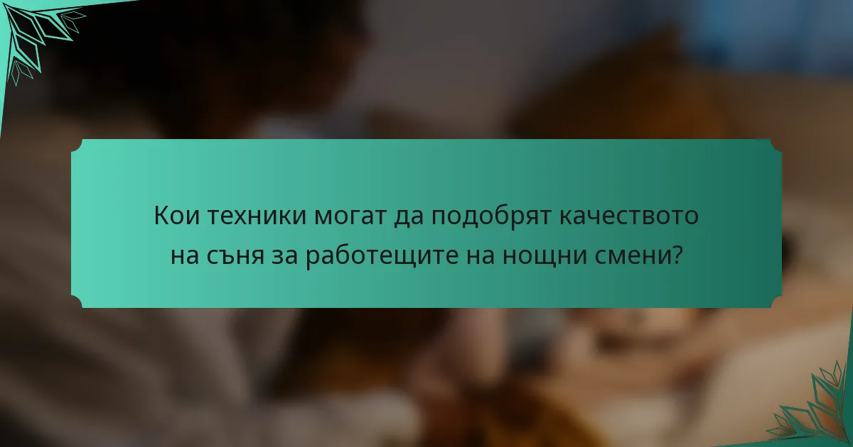 Кои техники могат да подобрят качеството на съня за работещите на нощни смени?